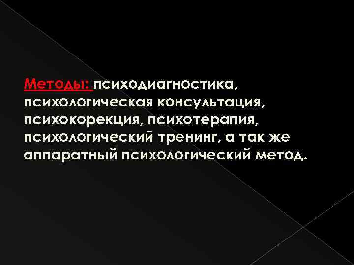 Методы: психодиагностика, психологическая консультация, психокорекция, психотерапия, психологический тренинг, а так же аппаратный психологический метод.