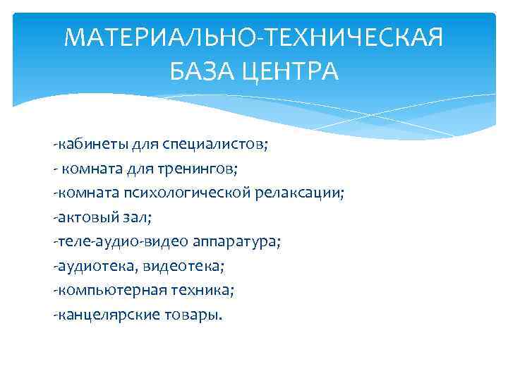 МАТЕРИАЛЬНО-ТЕХНИЧЕСКАЯ БАЗА ЦЕНТРА -кабинеты для специалистов; - комната для тренингов; -комната психологической релаксации; -актовый