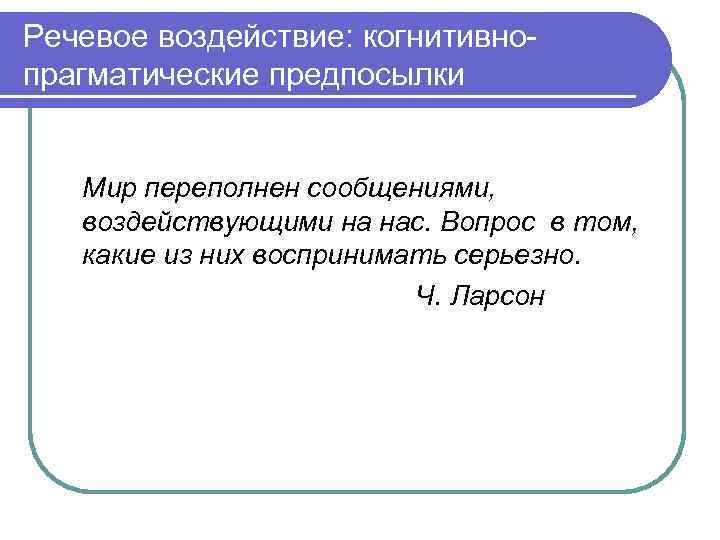 Речевое воздействие: когнитивнопрагматические предпосылки Мир переполнен сообщениями, воздействующими на нас. Вопрос в том, какие