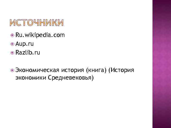  Ru. wikipedia. com Aup. ru Razlib. ru Экономическая история (книга) (История экономики Средневековья)