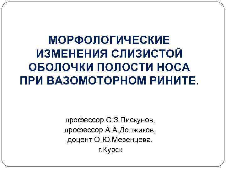 МОРФОЛОГИЧЕСКИЕ ИЗМЕНЕНИЯ СЛИЗИСТОЙ ОБОЛОЧКИ ПОЛОСТИ НОСА ПРИ ВАЗОМОТОРНОМ РИНИТЕ. профессор С. З. Пискунов, профессор