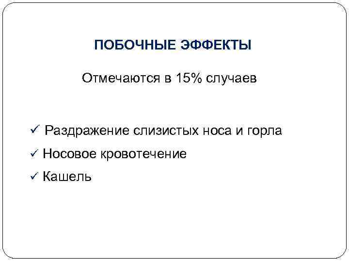 ПОБОЧНЫЕ ЭФФЕКТЫ Отмечаются в 15% случаев ü Раздражение слизистых носа и горла ü Носовое