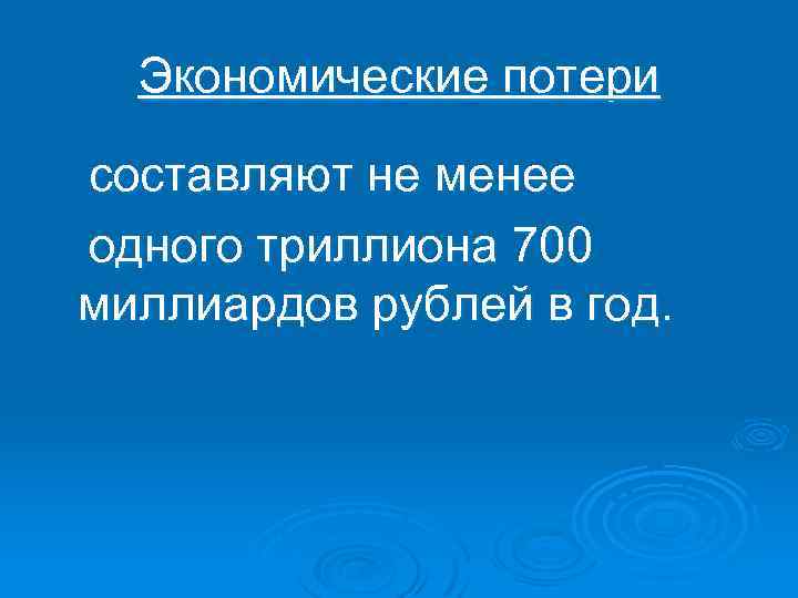 Экономические потери составляют не менее одного триллиона 700 миллиардов рублей в год. 