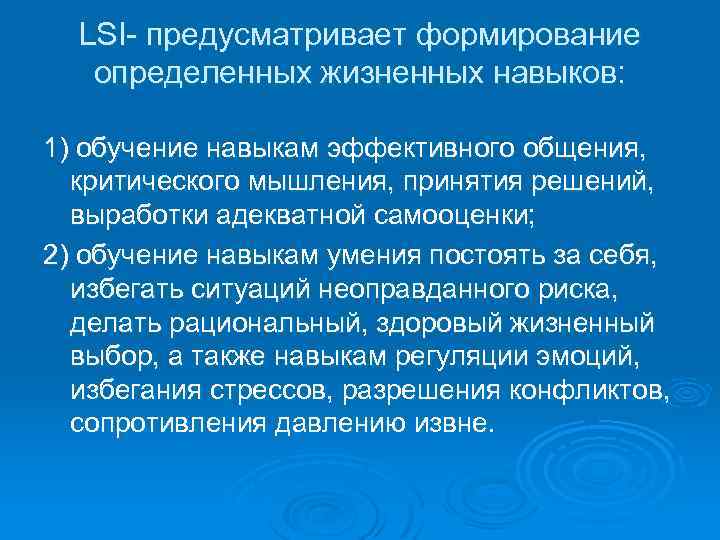 LSI предусматривает формирование определенных жизненных навыков: 1) обучение навыкам эффективного общения, критического мышления, принятия