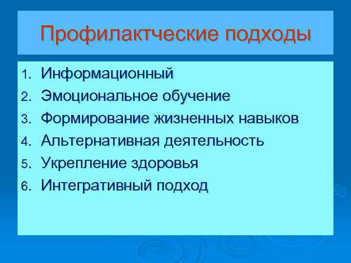 Профилактческие подходы 1. 2. 3. 4. 5. 6. Информационный Эмоциональное обучение Формирование жизненных навыков