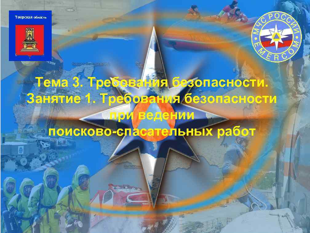 Тверская область Тема 3. Требования безопасности. Занятие 1. Требования безопасности при ведении поисково-спасательных работ