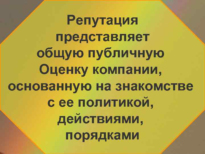 Репутация представляет общую публичную Оценку компании, основанную на знакомстве с ее политикой, действиями, порядками