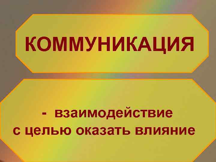 КОММУНИКАЦИЯ - взаимодействие с целью оказать влияние 