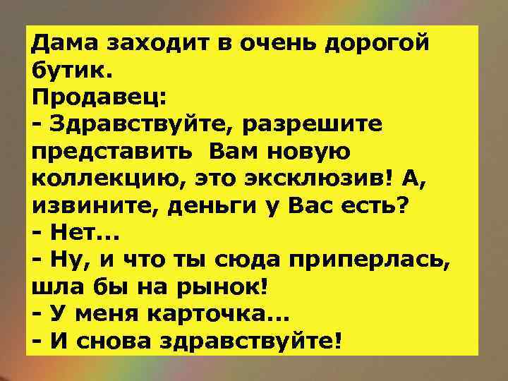 Дама заходит в очень дорогой бутик. Продавец: - Здравствуйте, разрешите представить Вам новую коллекцию,