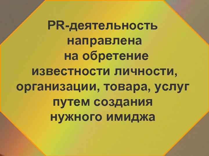 PR-деятельность направлена на обретение известности личности, организации, товара, услуг путем создания нужного имиджа 