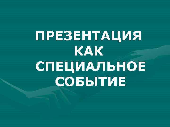 ПРЕЗЕНТАЦИЯ КАК СПЕЦИАЛЬНОЕ СОБЫТИЕ 
