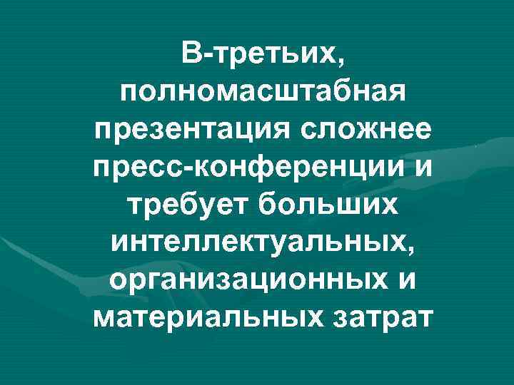 В-третьих, полномасштабная презентация сложнее пресс-конференции и требует больших интеллектуальных, организационных и материальных затрат 