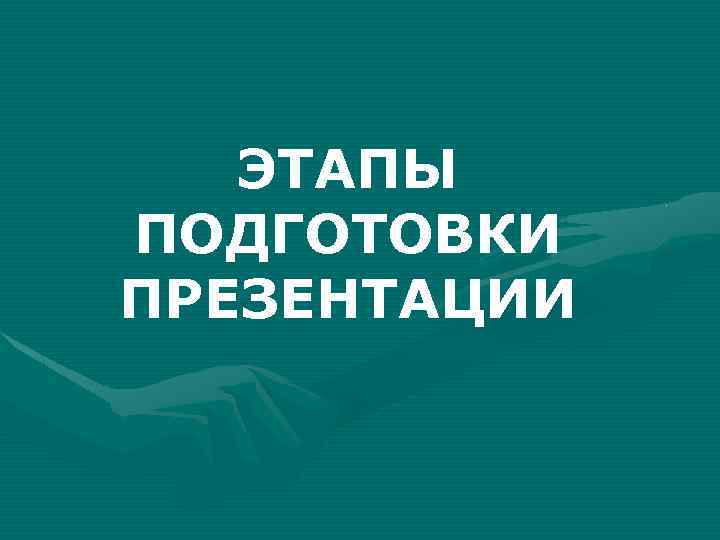 ЭТАПЫ ПОДГОТОВКИ ПРЕЗЕНТАЦИИ 