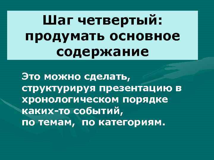 Шаг четвертый: продумать основное содержание Это можно сделать, структурируя презентацию в хронологическом порядке каких-то