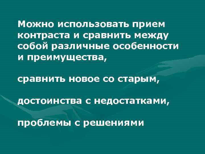 Можно использовать прием контраста и сравнить между собой различные особенности и преимущества, сравнить новое