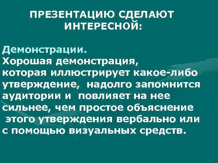 ПРЕЗЕНТАЦИЮ СДЕЛАЮТ ИНТЕРЕСНОЙ: Демонстрации. Хорошая демонстрация, которая иллюстрирует какое-либо утверждение, надолго запомнится аудитории и