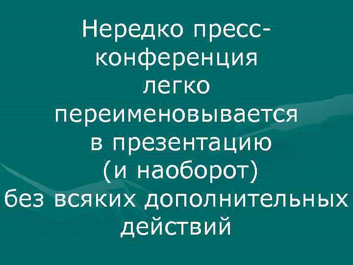 Нередко прессконференция легко переименовывается в презентацию (и наоборот) без всяких дополнительных действий 