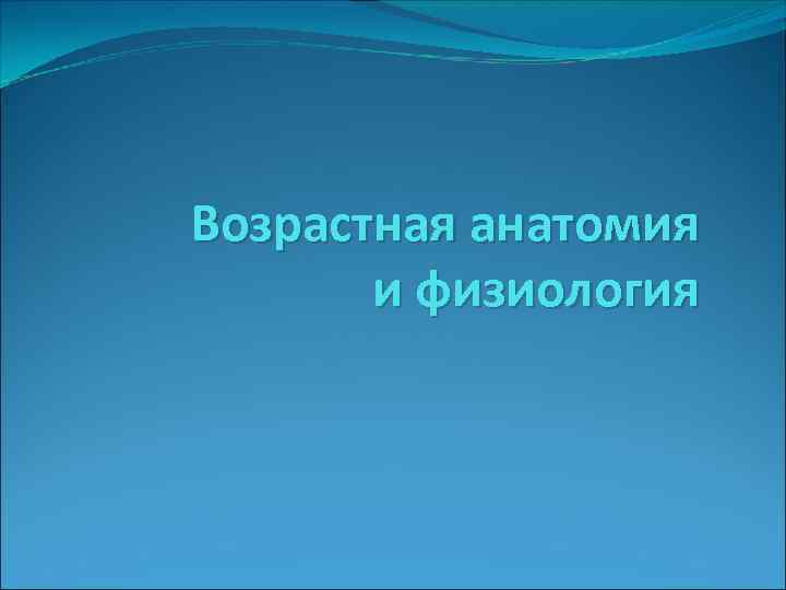Возрастная анатомия и физиология 