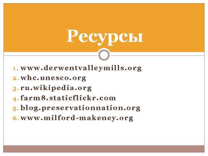 Ресурсы 1. www. derwentvalleymills. org 2. whc. unesco. org 3. ru. wikipedia. org 4.