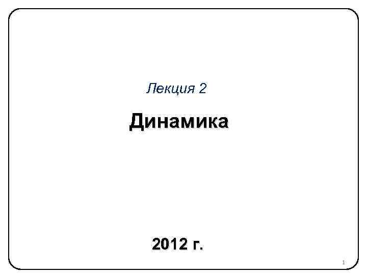 Лекция 2 Динамика 2012 г. 1 