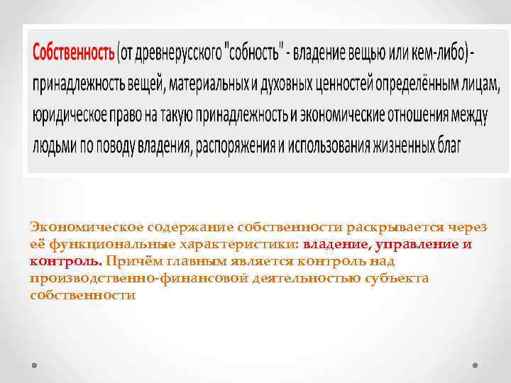 Экономическое содержание собственности раскрывается через её функциональные характеристики: владение, управление и контроль. Причём главным