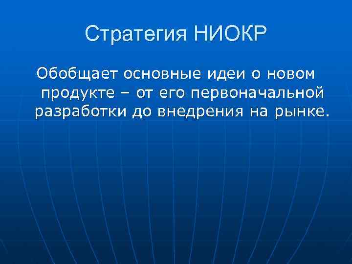 Стратегия НИОКР Обобщает основные идеи о новом продукте – от его первоначальной разработки до