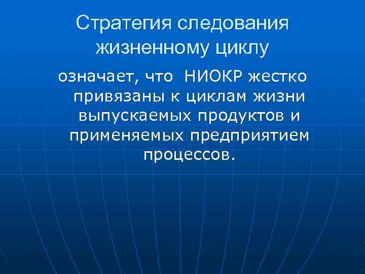 Стратегия следования жизненному циклу означает, что НИОКР жестко привязаны к циклам жизни выпускаемых продуктов