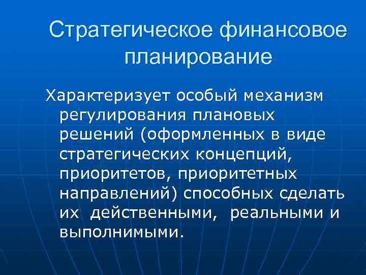 Стратегическое финансовое планирование Характеризует особый механизм регулирования плановых решений (оформленных в виде стратегических концепций,