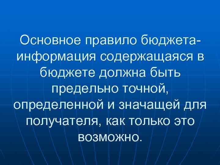Основное правило бюджетаинформация содержащаяся в бюджете должна быть предельно точной, определенной и значащей для