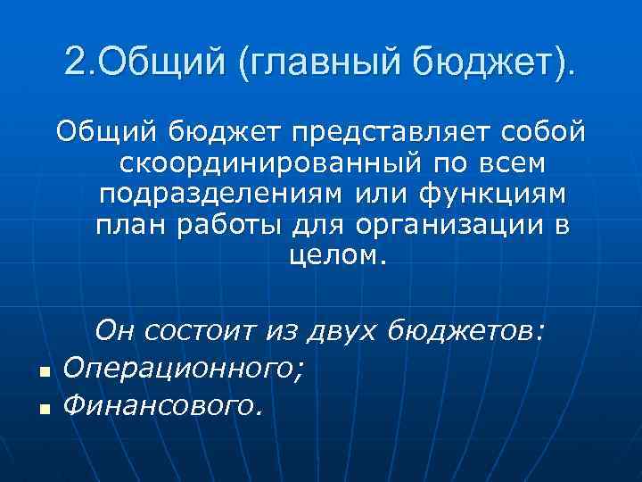 2. Общий (главный бюджет). Общий бюджет представляет собой скоординированный по всем подразделениям или функциям