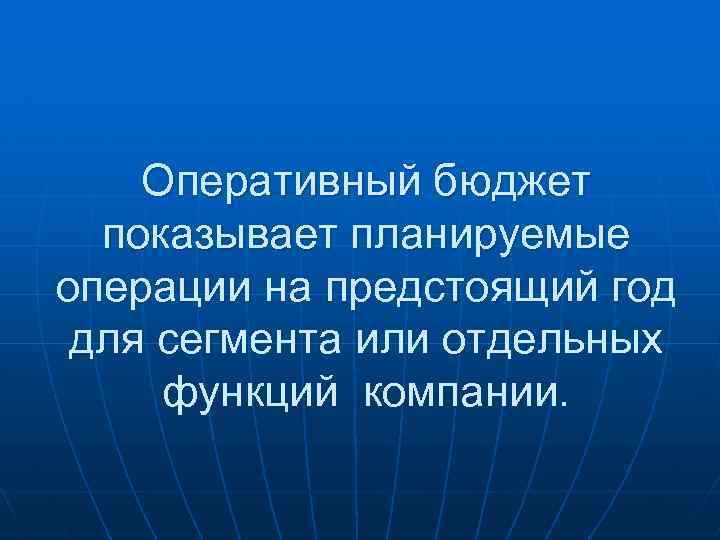 Оперативный бюджет показывает планируемые операции на предстоящий год для сегмента или отдельных функций компании.