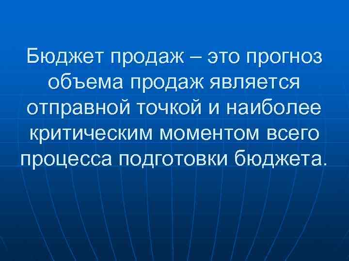 Бюджет продаж – это прогноз объема продаж является отправной точкой и наиболее критическим моментом