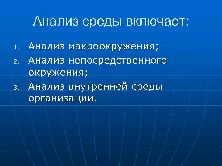Анализ среды включает: 1. 2. 3. Анализ макроокружения; Анализ непосредственного окружения; Анализ внутренней среды