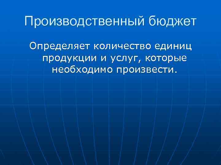 Производственный бюджет Определяет количество единиц продукции и услуг, которые необходимо произвести. 
