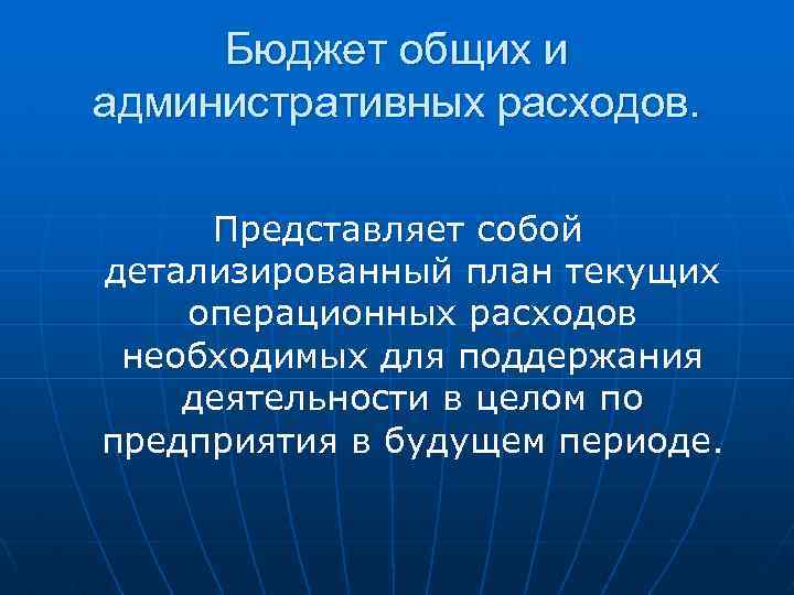 Бюджет общих и административных расходов. Представляет собой детализированный план текущих операционных расходов необходимых для