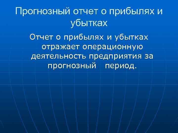 Прогнозный отчет о прибылях и убытках Отчет о прибылях и убытках отражает операционную деятельность
