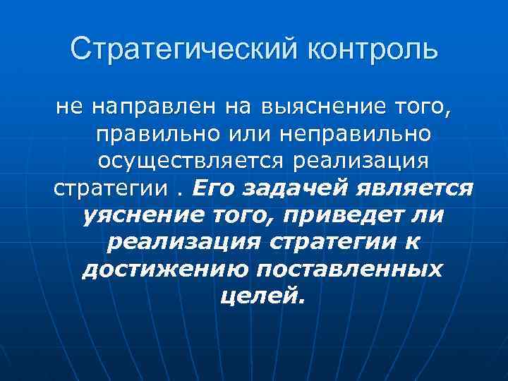 Стратегический контроль не направлен на выяснение того, правильно или неправильно осуществляется реализация стратегии. Его