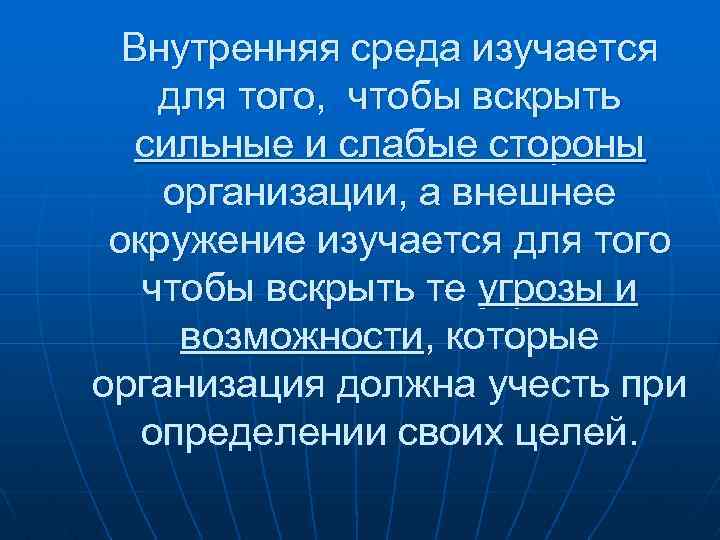 Внутренняя среда изучается для того, чтобы вскрыть сильные и слабые стороны организации, а внешнее