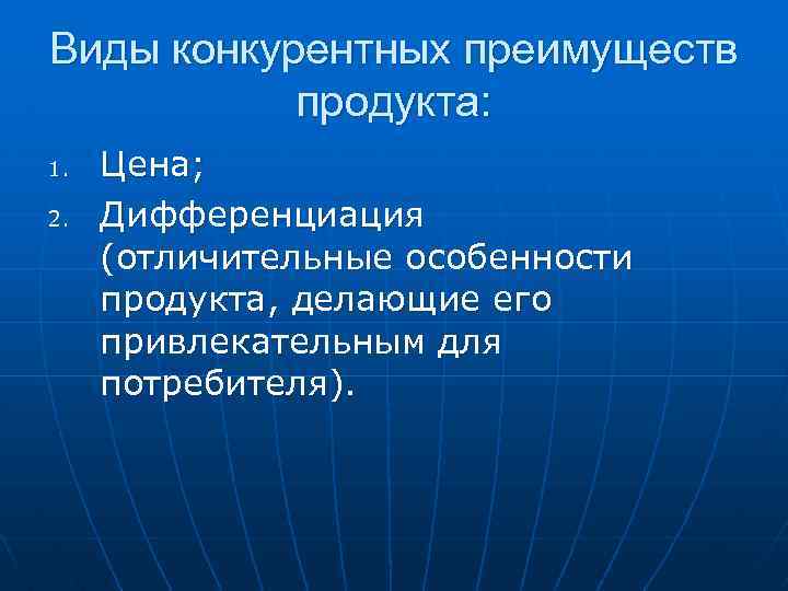 Виды конкурентных преимуществ продукта: 1. 2. Цена; Дифференциация (отличительные особенности продукта, делающие его привлекательным