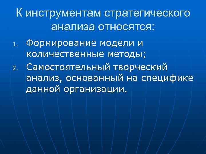 К инструментам стратегического анализа относятся: 1. 2. Формирование модели и количественные методы; Самостоятельный творческий
