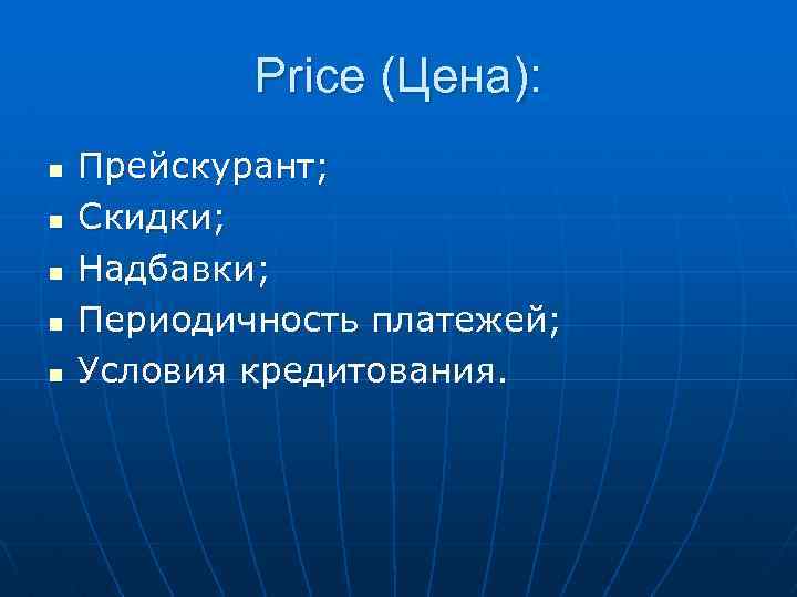 Price (Цена): n n n Прейскурант; Скидки; Надбавки; Периодичность платежей; Условия кредитования. 
