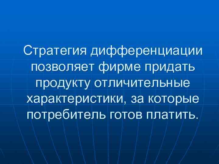 Стратегия дифференциации позволяет фирме придать продукту отличительные характеристики, за которые потребитель готов платить. 