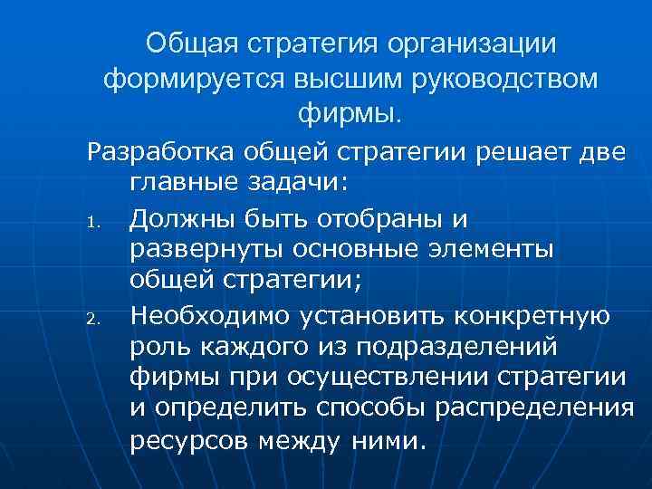 Общая стратегия организации формируется высшим руководством фирмы. Разработка общей стратегии решает две главные задачи: