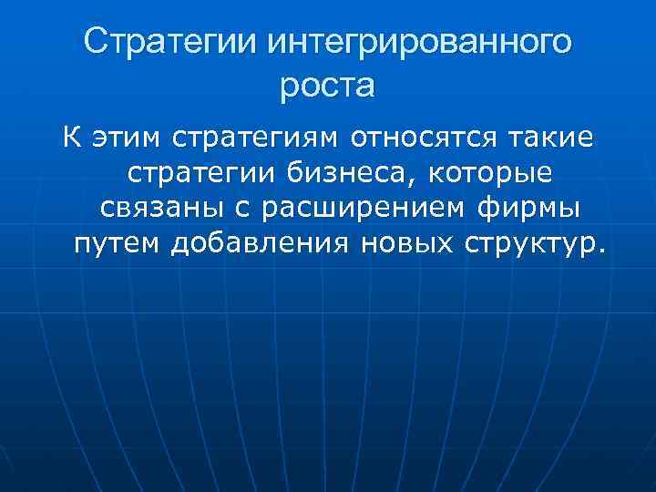 Стратегии интегрированного роста К этим стратегиям относятся такие стратегии бизнеса, которые связаны с расширением