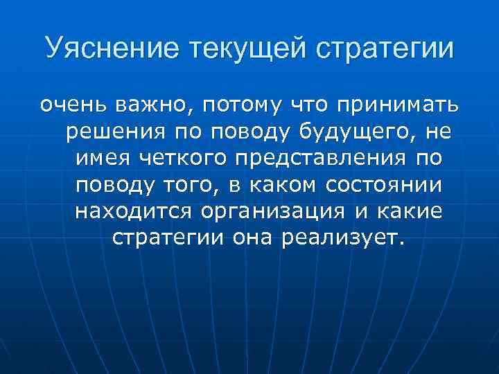 Уяснение текущей стратегии очень важно, потому что принимать решения по поводу будущего, не имея