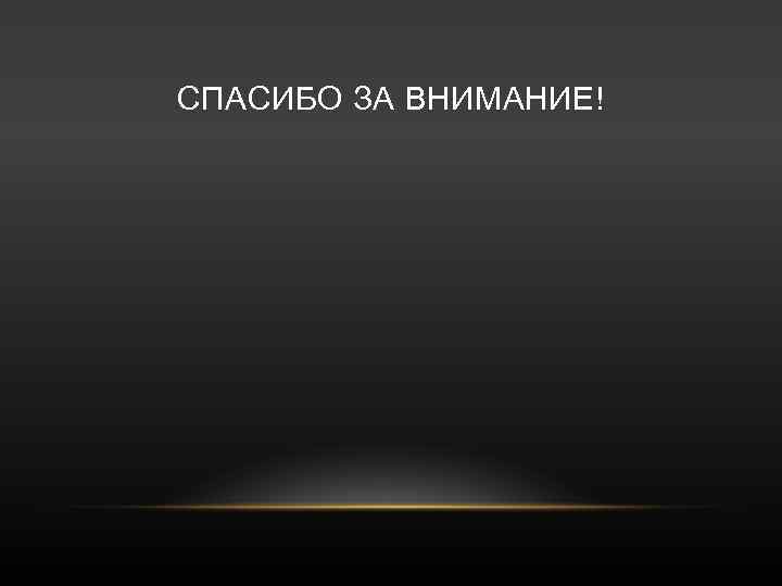 СПАСИБО ЗА ВНИМАНИЕ! 