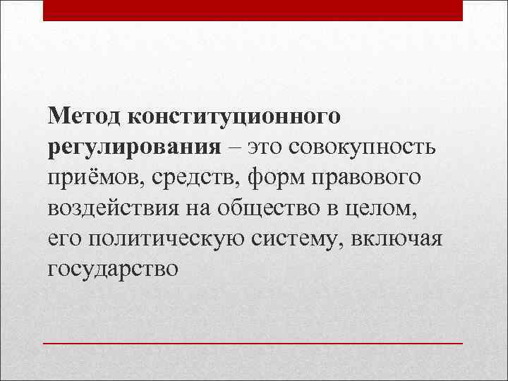 Метод конституционного регулирования – это совокупность приёмов, средств, форм правового воздействия на общество в