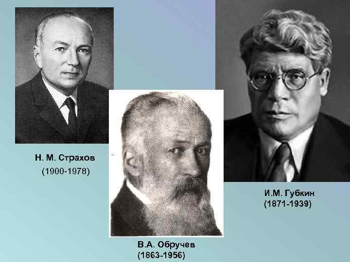 Н. М. Страхов (1900 -1978) И. М. Губкин (1871 -1939) В. А. Обручев (1863