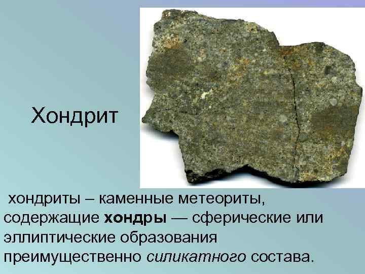 Хондрит хондриты – каменные метеориты, содержащие хондры — сферические или эллиптические образования преимущественно силикатного