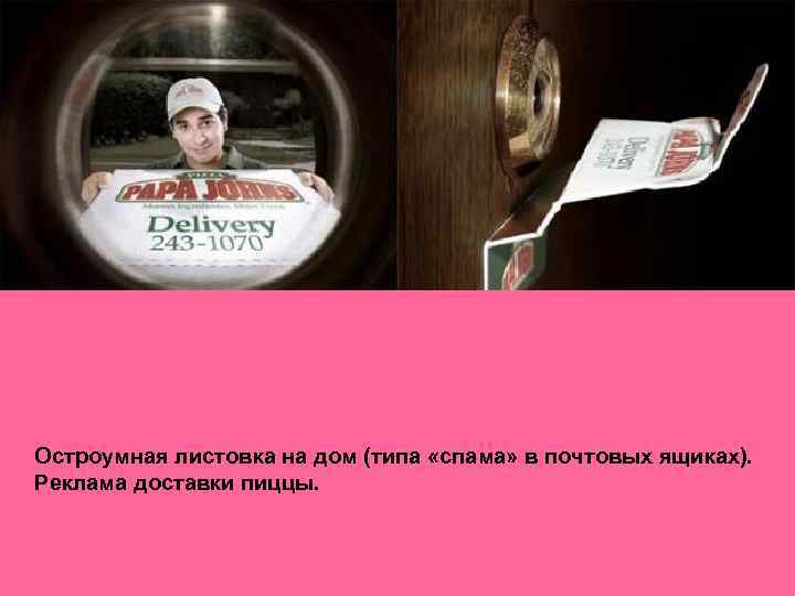 Остроумная листовка на дом (типа «спама» в почтовых ящиках). Реклама доставки пиццы. 